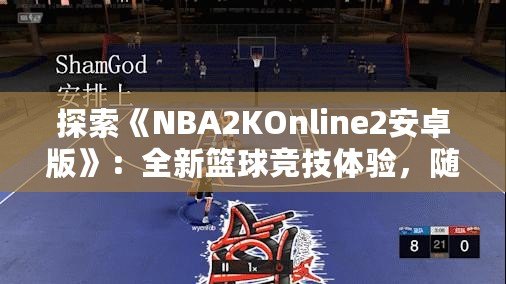 探索《NBA2KOnline2安卓版》：全新籃球競技體驗，隨時隨地享受精彩對決！