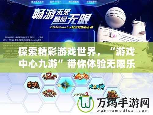 探索精彩游戲世界，“游戲中心九游”帶你體驗無限樂趣！