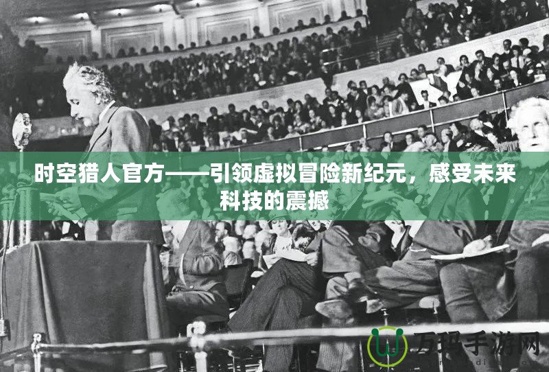 時空獵人官方——引領(lǐng)虛擬冒險新紀(jì)元，感受未來科技的震撼