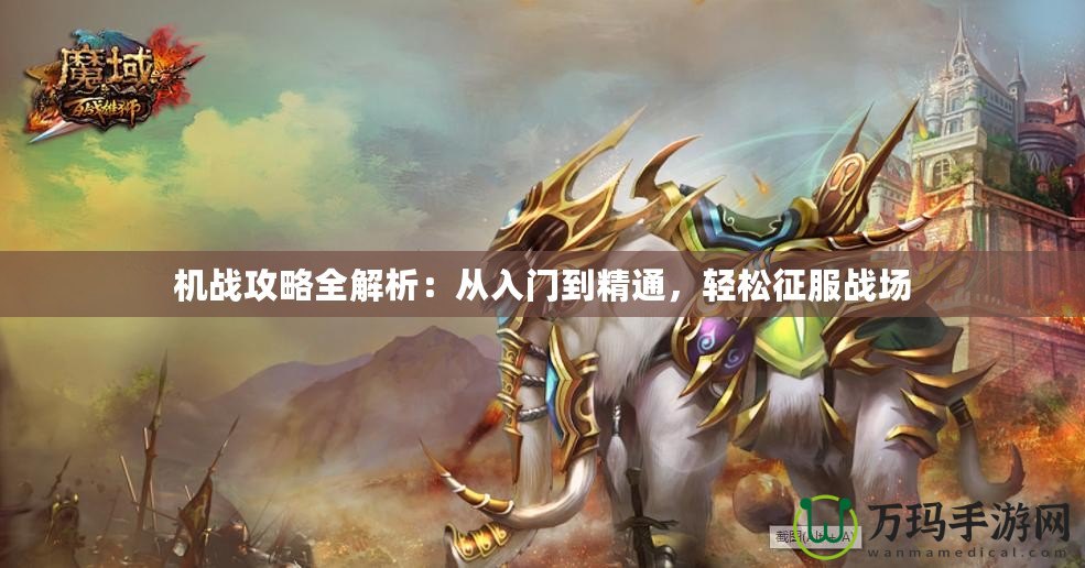 機戰(zhàn)攻略全解析：從入門到精通，輕松征服戰(zhàn)場