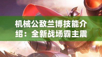 機械公敵蘭博技能介紹：全新戰場霸主震撼登場！