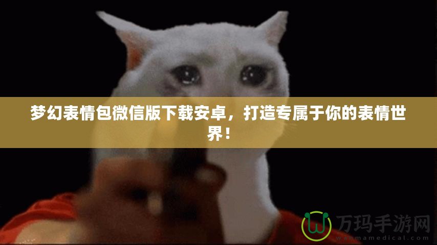 夢幻表情包微信版下載安卓，打造專屬于你的表情世界！