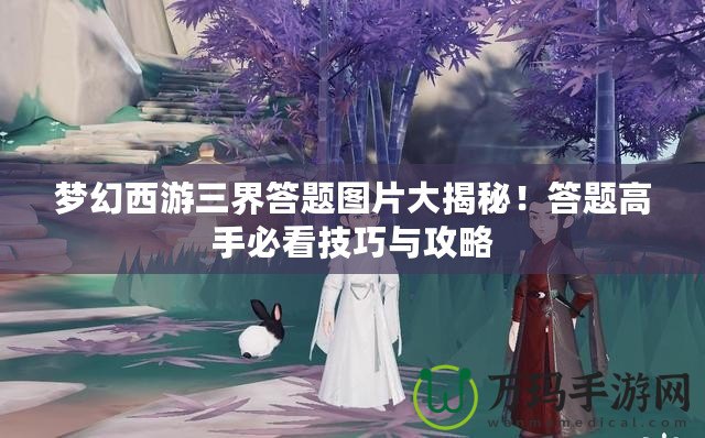 夢幻西游三界答題圖片大揭秘！答題高手必看技巧與攻略