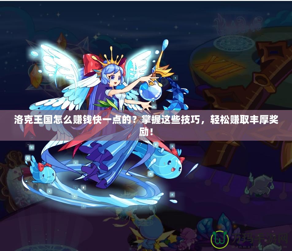 洛克王國怎么賺錢快一點的？掌握這些技巧，輕松賺取豐厚獎勵！