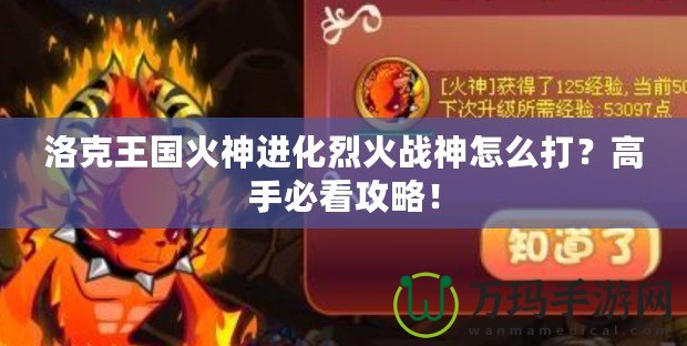 洛克王國火神進化烈火戰神怎么打？高手必看攻略！
