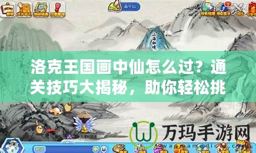洛克王國畫中仙怎么過？通關技巧大揭秘，助你輕松挑戰！
