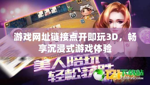游戲網址鏈接點開即玩3D，暢享沉浸式游戲體驗