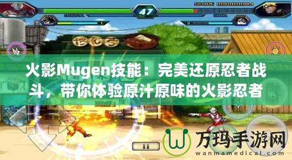 火影Mugen技能：完美還原忍者戰(zhàn)斗，帶你體驗(yàn)原汁原味的火影忍者世界