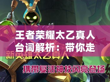 王者榮耀太乙真人臺(tái)詞解析：帶你走進(jìn)最具智慧的“仙”！