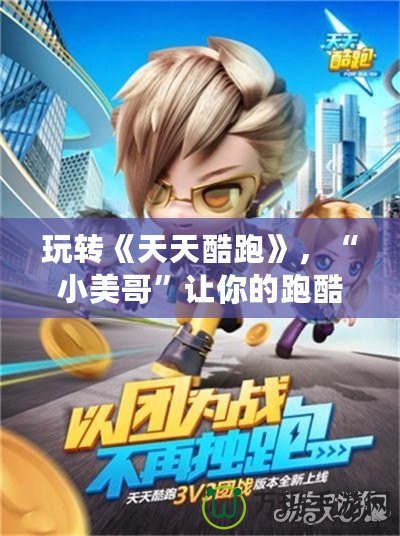 玩轉《天天酷跑》，“小美哥”讓你的跑酷旅程更精彩！