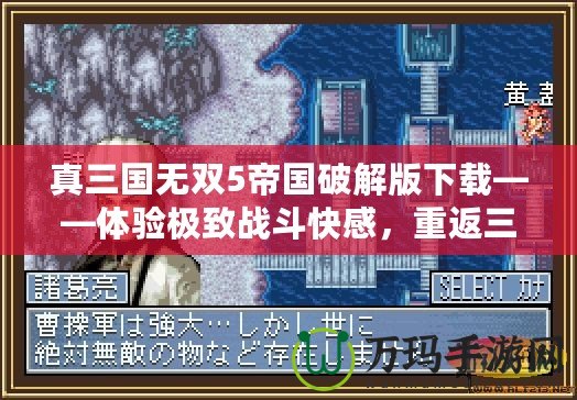真三國無雙5帝國破解版下載——體驗極致戰(zhàn)斗快感，重返三國戰(zhàn)場