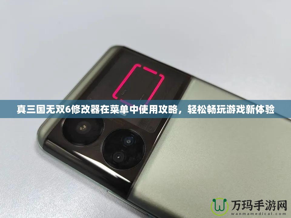 真三國(guó)無雙6修改器在菜單中使用攻略，輕松暢玩游戲新體驗(yàn)