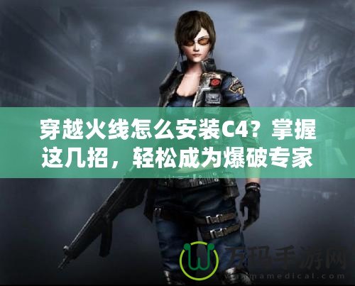穿越火線怎么安裝C4？掌握這幾招，輕松成為爆破專家！