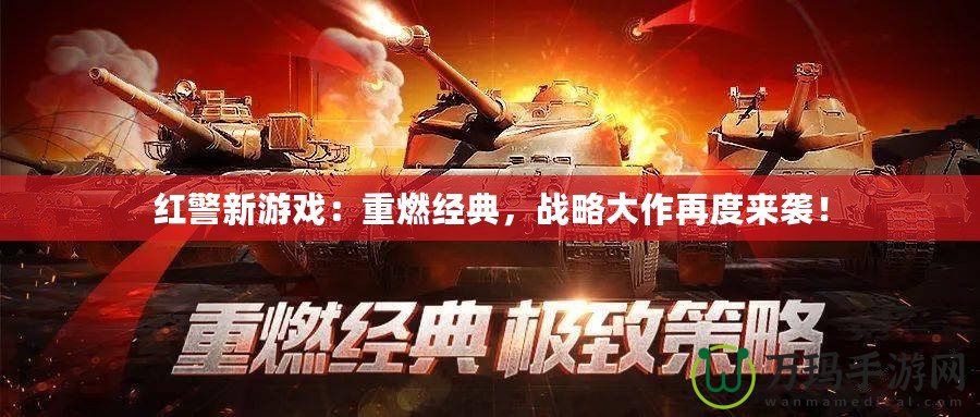 紅警新游戲：重燃經典，戰略大作再度來襲！