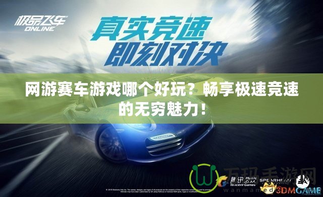 網(wǎng)游賽車游戲哪個(gè)好玩？暢享極速競(jìng)速的無(wú)窮魅力！