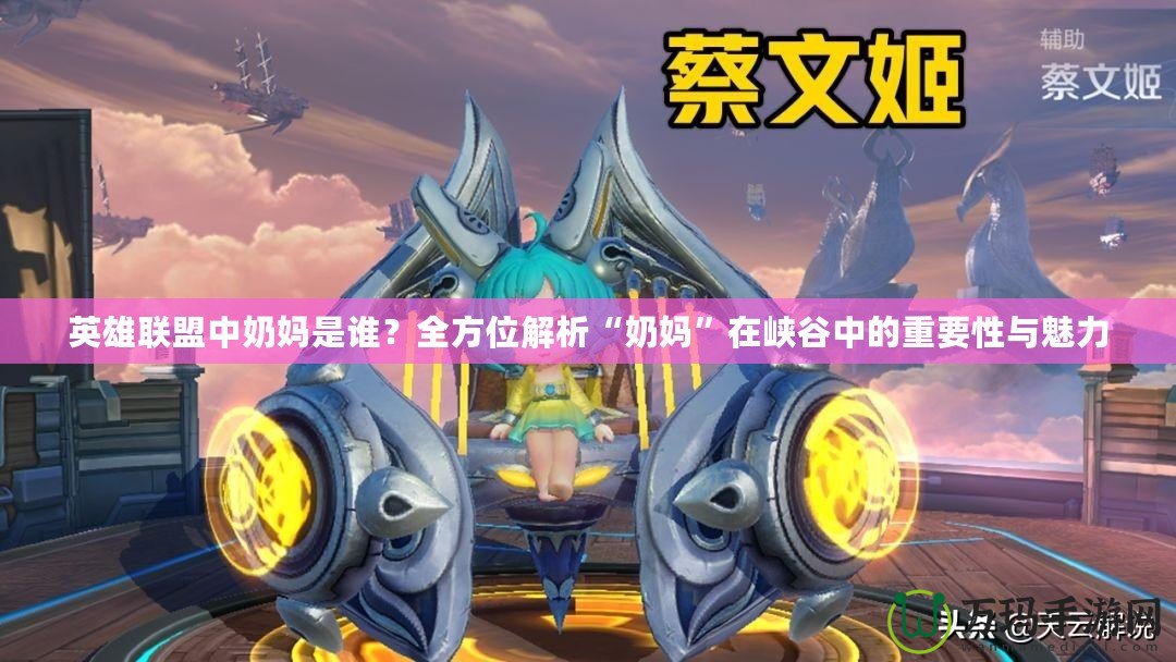英雄聯盟中奶媽是誰？全方位解析“奶媽”在峽谷中的重要性與魅力