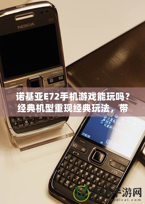 諾基亞E72手機游戲能玩嗎？經(jīng)典機型重現(xiàn)經(jīng)典玩法，帶你穿越回那個手機游戲的黃金時代！