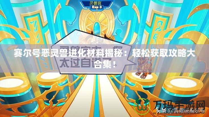 賽爾號惡靈獸進化材料揭秘：輕松獲取攻略大合集！