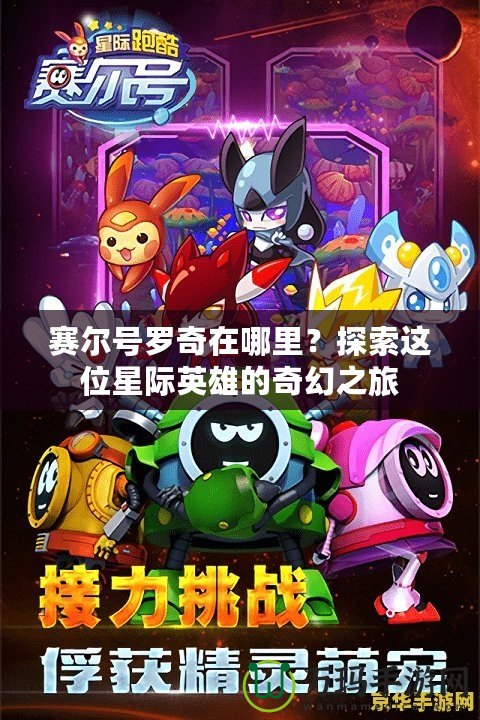 賽爾號羅奇在哪里？探索這位星際英雄的奇幻之旅