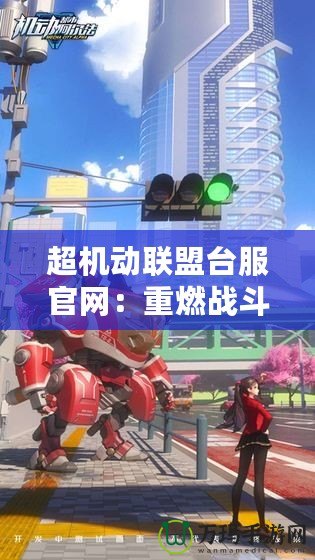 超機動聯(lián)盟臺服官網：重燃戰(zhàn)斗激情，探索無限可能