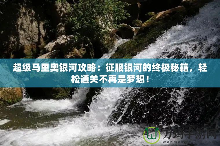 超級馬里奧銀河攻略：征服銀河的終極秘籍，輕松通關不再是夢想！