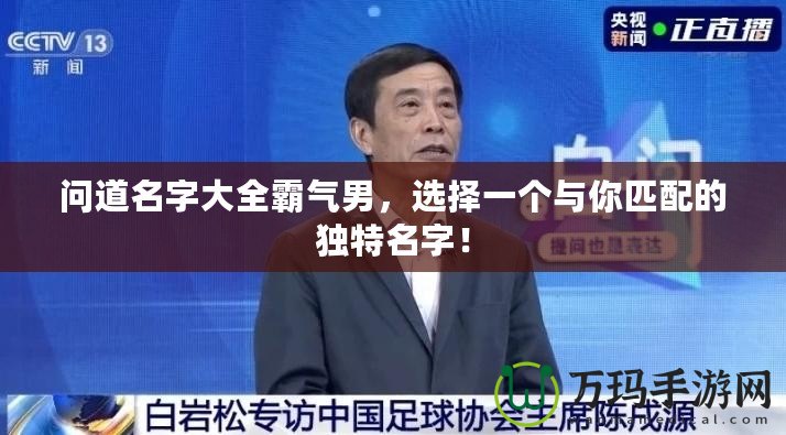 問道名字大全霸氣男，選擇一個與你匹配的獨特名字！
