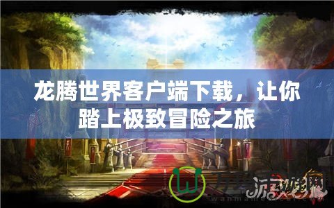 龍騰世界客戶端下載，讓你踏上極致冒險之旅