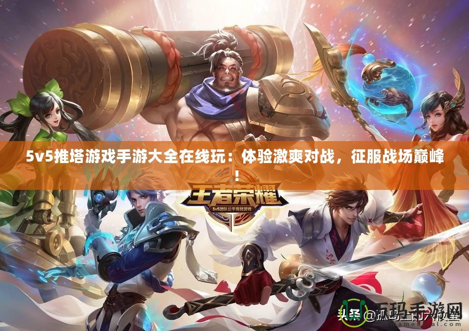 5v5推塔游戲手游大全在線玩：體驗激爽對戰，征服戰場巔峰！