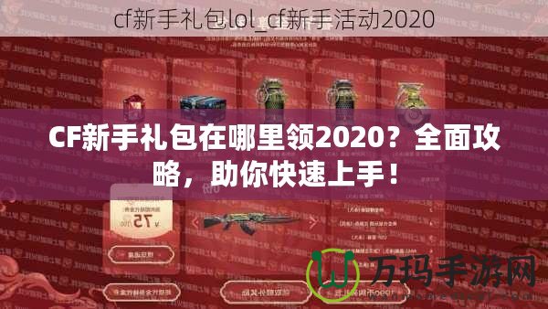 CF新手禮包在哪里領2020？全面攻略，助你快速上手！
