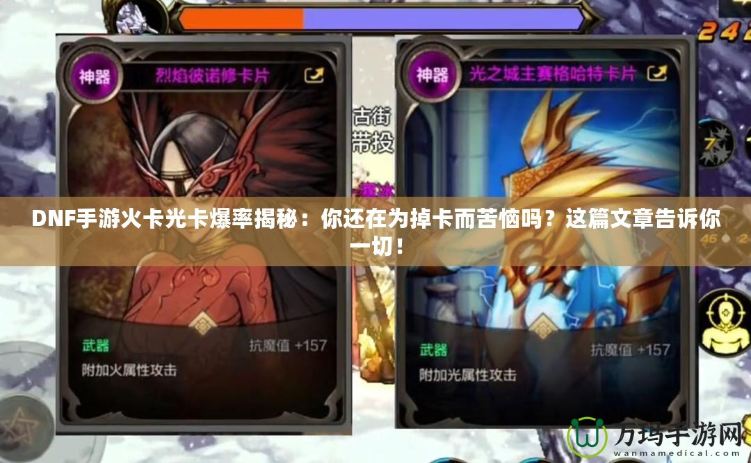 DNF手游火卡光卡爆率揭秘：你還在為掉卡而苦惱嗎？這篇文章告訴你一切！