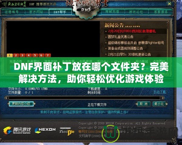 DNF界面補丁放在哪個文件夾？完美解決方法，助你輕松優化游戲體驗！
