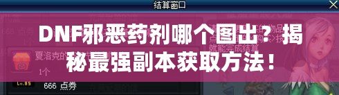 DNF邪惡藥劑哪個圖出？揭秘最強副本獲取方法！
