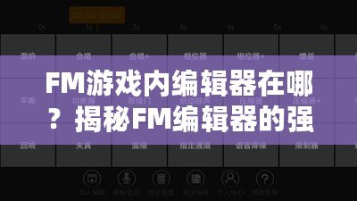 FM游戲內(nèi)編輯器在哪？揭秘FM編輯器的強(qiáng)大功能與使用技巧！
