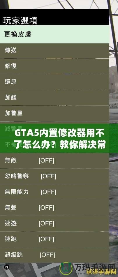 GTA5內(nèi)置修改器用不了怎么辦？教你解決常見(jiàn)問(wèn)題，輕松暢玩游戲！
