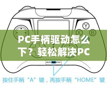 PC手柄驅動怎么下？輕松解決PC手柄連接問題，讓你暢享游戲體驗！