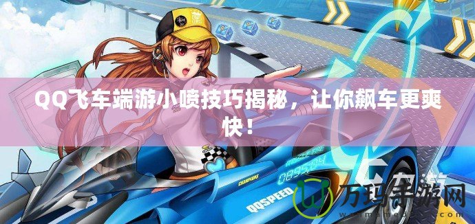 QQ飛車端游小噴技巧揭秘，讓你飆車更爽快！