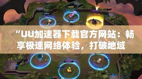 “UU加速器下載官方網站：暢享極速網絡體驗，打破地域限制”