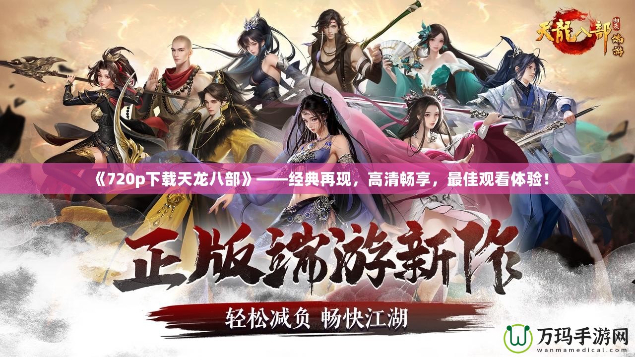 《720p下載天龍八部》——經典再現，高清暢享，最佳觀看體驗！