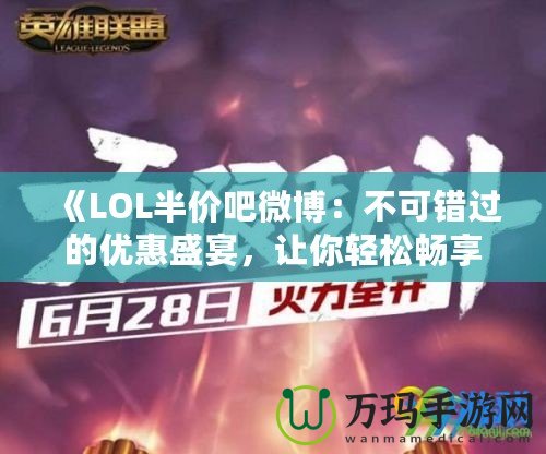 《LOL半價吧微博：不可錯過的優惠盛宴，讓你輕松暢享全新游戲體驗》