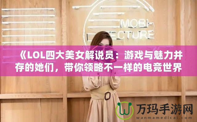 《LOL四大美女解說員：游戲與魅力并存的她們，帶你領(lǐng)略不一樣的電競(jìng)世界》
