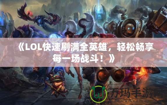 《LOL快速刷滿全英雄，輕松暢享每一場戰斗！》
