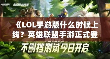 《LOL手游版什么時候上線？英雄聯盟手游正式登場的震撼時刻！》