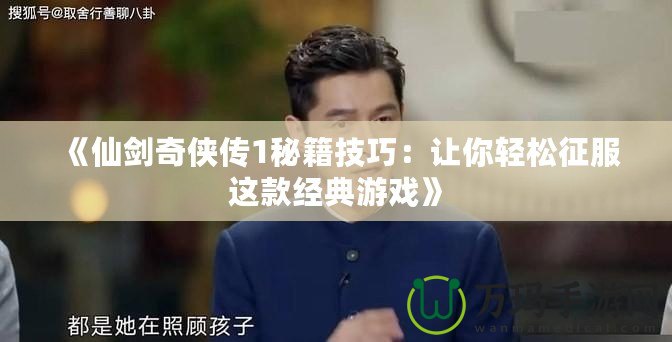 《仙劍奇俠傳1秘籍技巧：讓你輕松征服這款經典游戲》