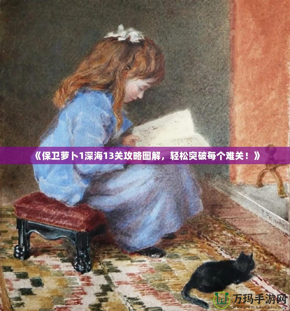 《保衛(wèi)蘿卜1深海13關(guān)攻略圖解，輕松突破每個(gè)難關(guān)！》