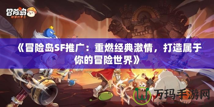 《冒險島SF推廣：重燃經典激情，打造屬于你的冒險世界》