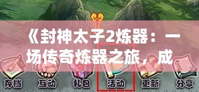 《封神太子2煉器：一場(chǎng)傳奇煉器之旅，成就你的巔峰王者之路》