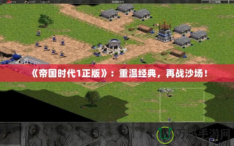 《帝國時代1正版》：重溫經(jīng)典，再戰(zhàn)沙場！