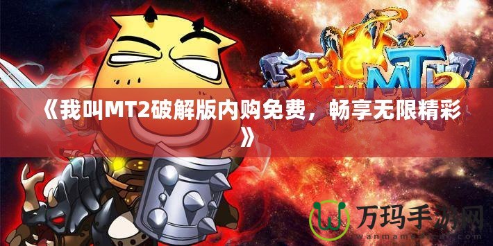 《我叫MT2破解版內購免費，暢享無限精彩》