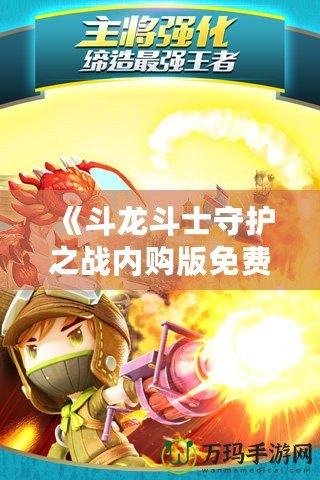《斗龍斗士守護之戰內購版免費：暢享無限游戲樂趣》