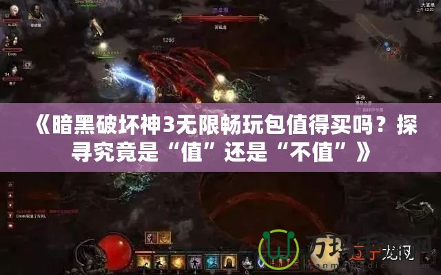 《暗黑破壞神3無限暢玩包值得買嗎？探尋究竟是“值”還是“不值”》